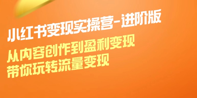 小红书变现实操营进阶版：从内容创作到盈利变现，带你玩转流量变现-英祺创业
