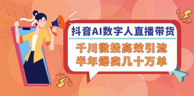 抖音AI数字人直播带货，千川微投高效引流，半年爆卖几十万单-英祺创业