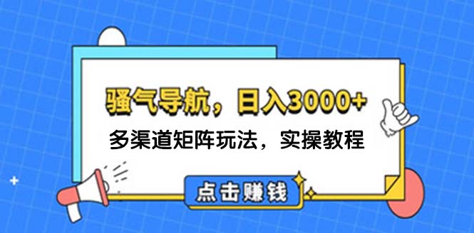 （12255期）日入3000+ 骚气导航，多渠道矩阵玩法，实操教程-英祺创业