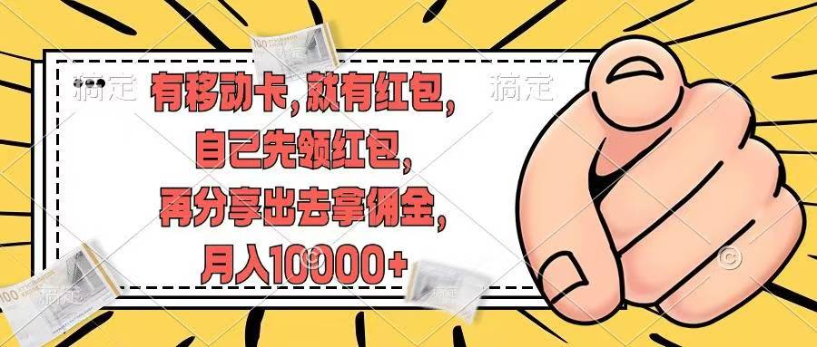 （12282期）有移动卡，就有红包，自己先领红包，再分享出去拿佣金，月入10000+-英祺创业