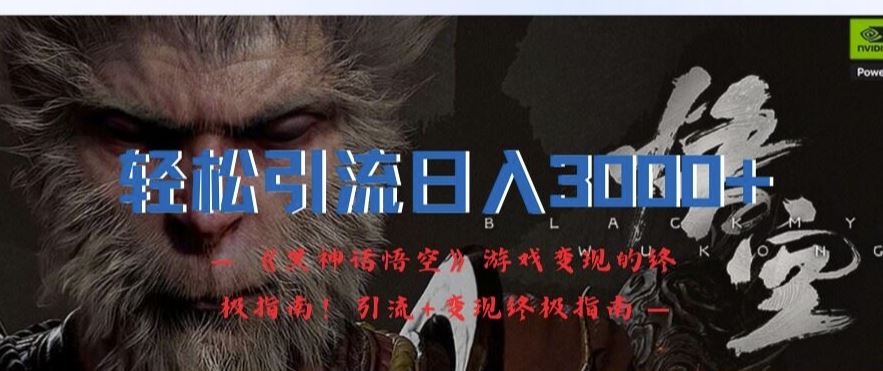 轻松引流日入3k，《黑神话悟空》游戏变现的终极指南!引流+变现终极指南-英祺创业