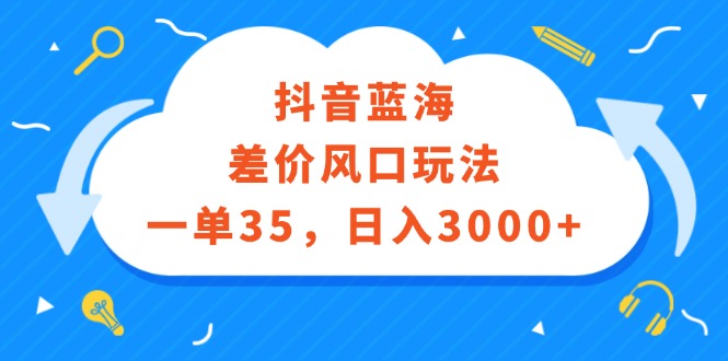 （12322期）抖音蓝海差价风口玩法，一单35，日入3000+-英祺创业