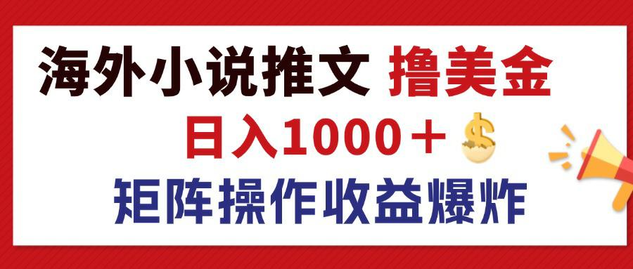 （12333期）最新海外小说推文撸美金，日入1000＋ 蓝海市场，矩阵放大收益爆炸-英祺创业