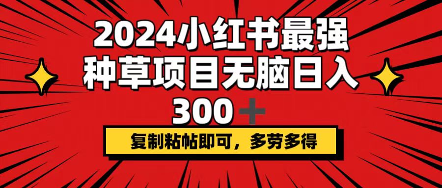 （12336期）2024小红书最强种草项目，无脑日入300+，复制粘帖即可，多劳多得-英祺创业