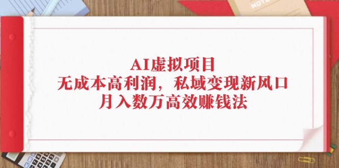 （12355期）AI虚拟项目：无成本高利润，私域变现新风口，月入数万高效赚钱法-英祺创业