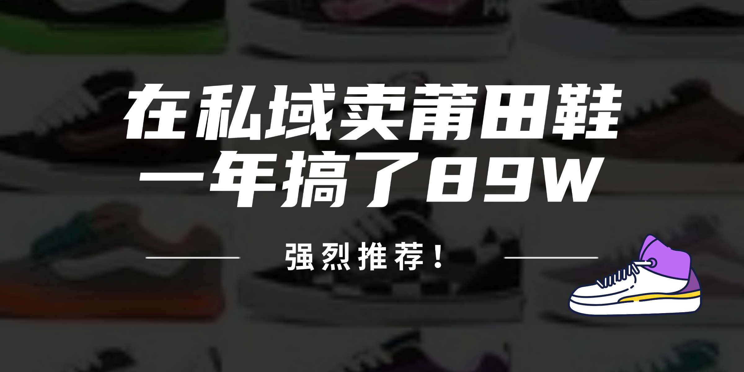 （12370期）24年在私域卖莆田鞋，一年搞了89W，强烈推荐！-英祺创业