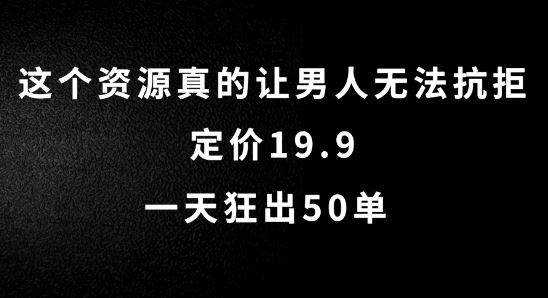 这个资源真的让男人无法抗拒，定价19.9.一天狂出50单【揭秘】-英祺创业