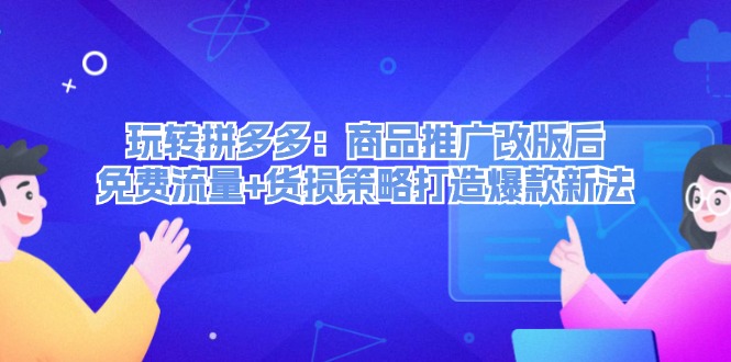 （12363期）玩转拼多多：商品推广改版后，免费流量+货损策略打造爆款新法（无水印）-英祺创业