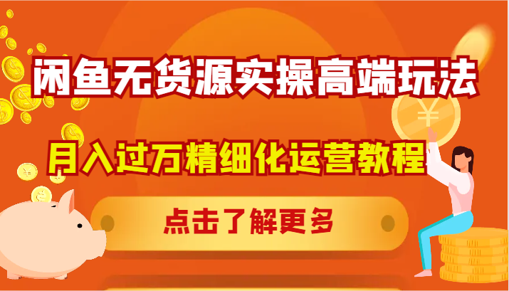 闲鱼无货源实操高端玩法，月入过万精细化运营教程-英祺创业