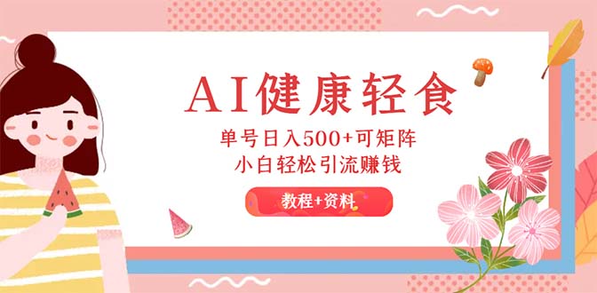 （12388期）AI健康轻食，单号日入500+可矩阵，小白轻松引流赚钱（教程+食谱）-英祺创业