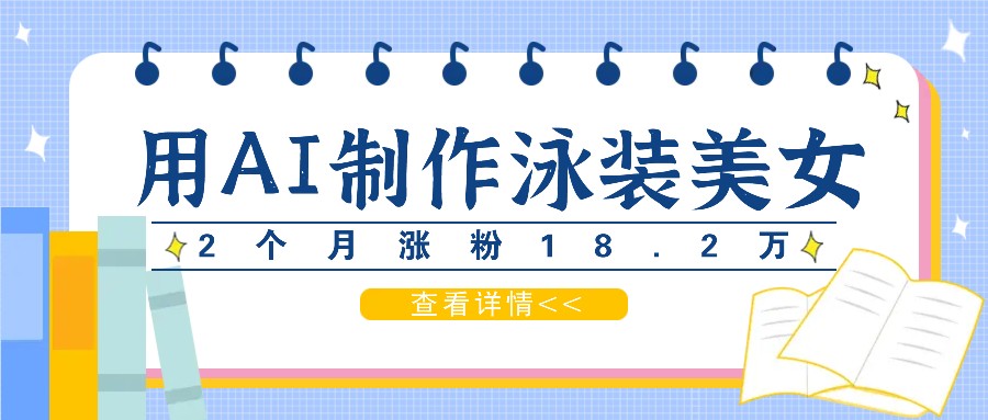 用AI生成泳装美女短视频，2个月涨粉18.2万，多种变现月收益万元-英祺创业