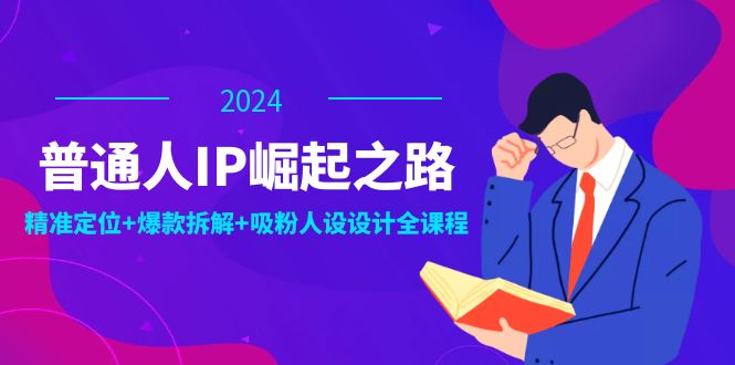 （12399期）普通人IP崛起之路：打造个人品牌，精准定位+爆款拆解+吸粉人设设计全课程-英祺创业