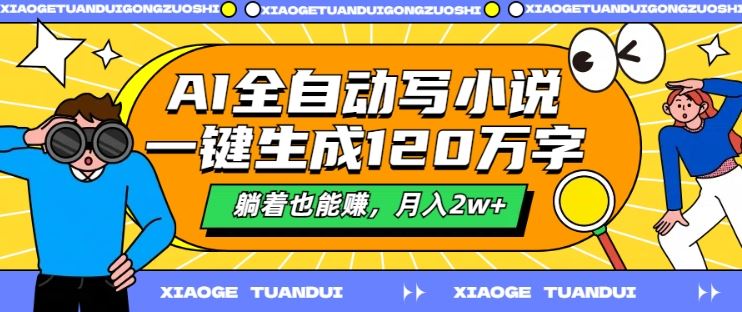 AI全自动写小说，一键生成120万字，躺着也能赚，月入2w+【揭秘】-英祺创业
