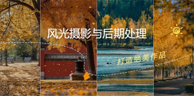 （12476期）风光 摄影与后期处理全课程：掌握光影、色彩、构图，打造绝美作品-英祺创业