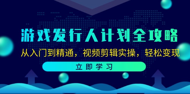 （12478期）游戏发行人计划全攻略：从入门到精通，视频剪辑实操，轻松变现-英祺创业