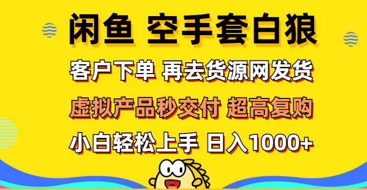 （12481期）闲鱼空手套白狼 客户下单 再去货源网发货 秒交付 高复购 轻松上手 日入…-英祺创业