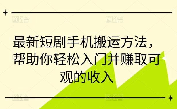 最新短剧手机搬运方法，帮助你轻松入门并赚取可观的收入-英祺创业