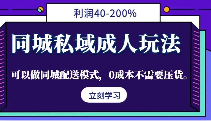 同城私域成人玩法，利润40-200%，可以做同城配送模式，0成本不需要压货。-英祺创业
