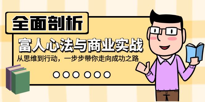 （12492期）全面剖析富人心法与商业实战，从思维到行动，一步步带你走向成功之路-英祺创业