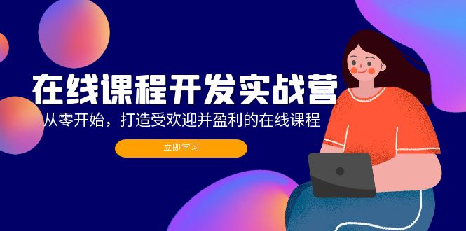 （12493期）在线课程开发实战营：从零开始，打造受欢迎并盈利的在线课程（更新）-英祺创业