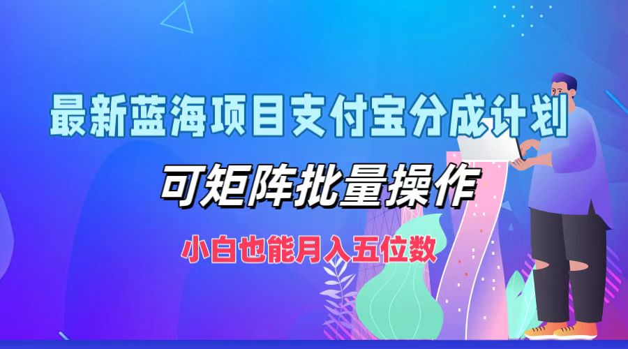 最新蓝海项目支付宝分成计划，可矩阵批量操作，小白也能月入五位数-英祺创业