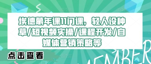 埃德蒙年课11门课，轻人设种草/短视频实操/课程开发/自媒体营销策略等-英祺创业