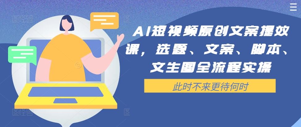 AI短视频原创文案提效课，选题、文案、脚本、文生图全流程实操-英祺创业