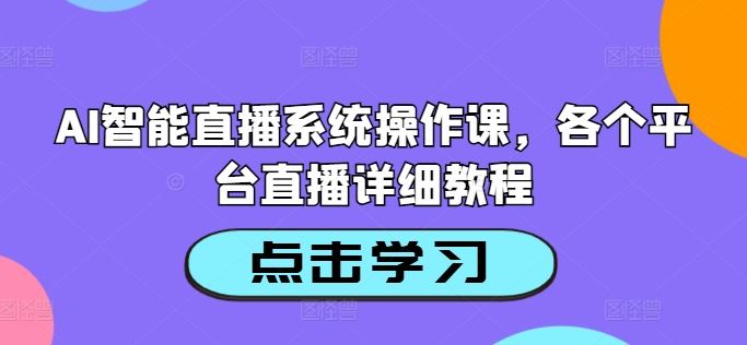 AI智能直播系统操作课，各个平台直播详细教程-英祺创业