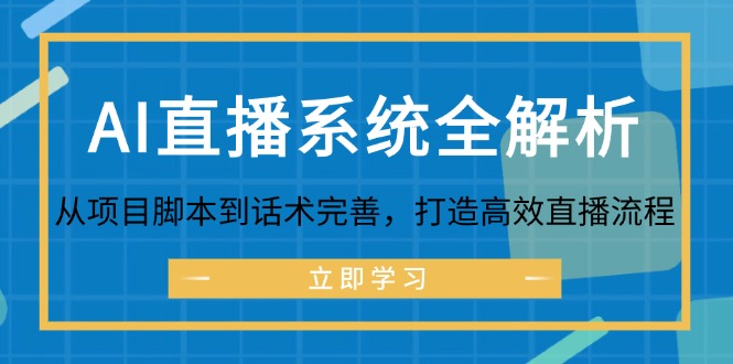（12509期）AI直播系统全解析：从项目脚本到话术完善，打造高效直播流程-英祺创业