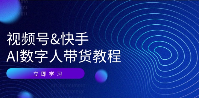 视频号快手AI数字人带货教程：认知、技术、运营、拓展与资源变现-英祺创业