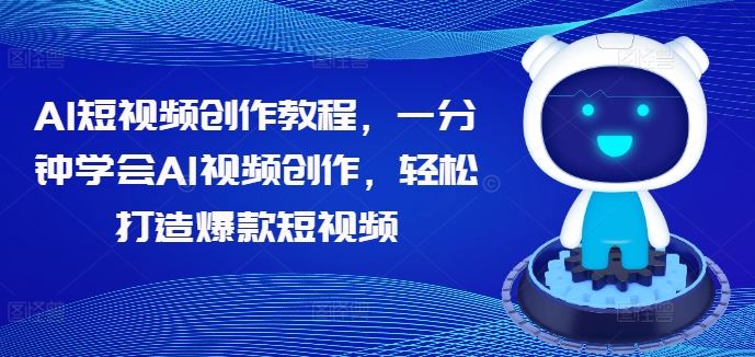 AI短视频创作教程，一分钟学会AI视频创作，轻松打造爆款短视频-英祺创业