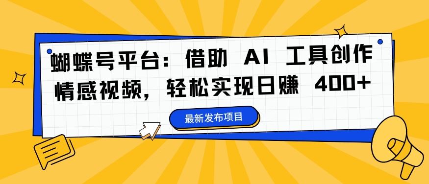 蝴蝶号平台：借助 AI 工具创作情感视频，轻松实现日赚 400+【揭秘】-英祺创业