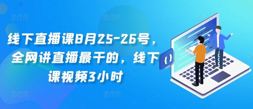 线下直播课8月25-26号，全网讲直播最干的，线下课视频3小时-英祺创业