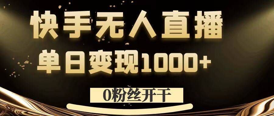 0粉丝开干，快手无人直播，单日变现1k+【揭秘】-英祺创业