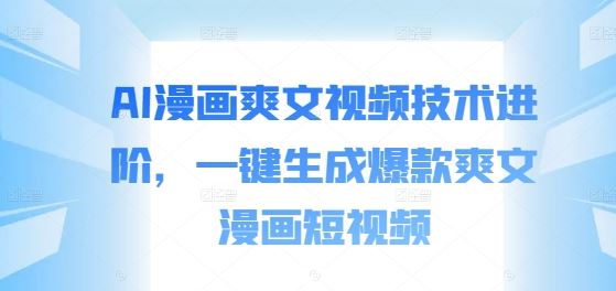 AI漫画爽文视频技术进阶，一键生成爆款爽文漫画短视频-英祺创业