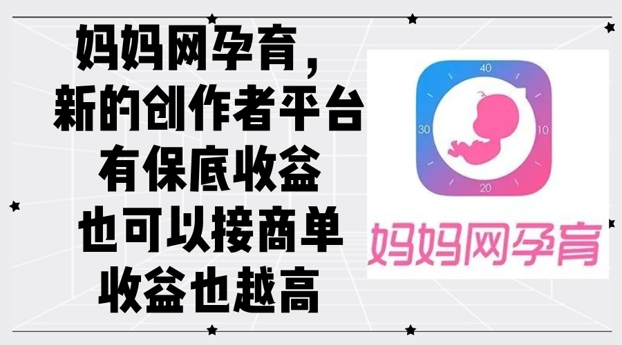 （12550期）妈妈网孕育，新的创作者平台，有保底收益也可以接商单收益也越高-英祺创业