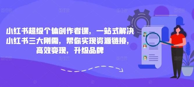 小红书超级个体创作者课，一站式解决小红书三大刚需，帮你实现资源链接，高效变现，升级品牌-英祺创业