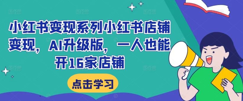 小红书变现系列小红书店铺变现，AI升级版，一人也能开16家店铺-英祺创业