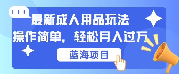 最新成人用品项目玩法，操作简单，动动手，轻松日入几张【揭秘】-英祺创业