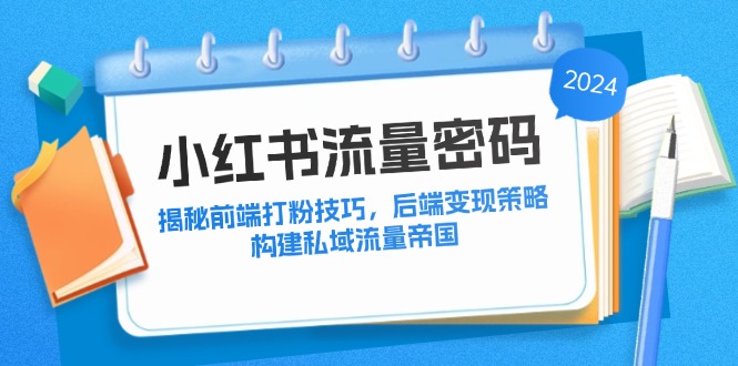 小红书流量密码：揭秘前端打粉技巧，后端变现策略，构建私域流量帝国-英祺创业