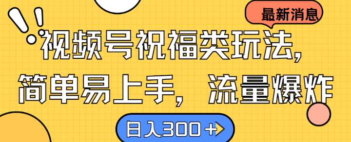 视频号祝福类玩法， 简单易上手，流量爆炸, 日入300+【揭秘】-英祺创业