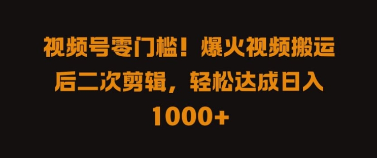 视频号零门槛，爆火视频搬运后二次剪辑，轻松达成日入 1k+【揭秘】-英祺创业
