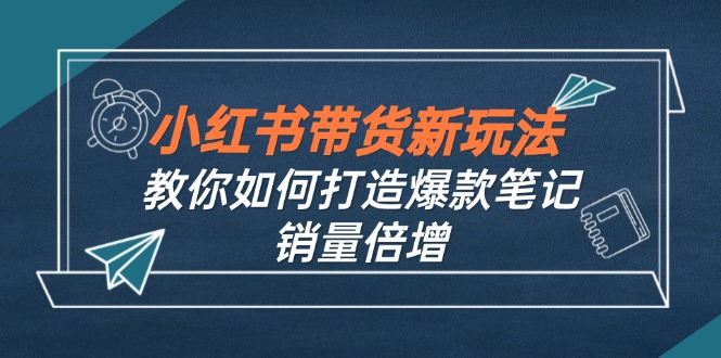 小红书带货新玩法【9月课程】教你如何打造爆款笔记，销量倍增(无水印-英祺创业