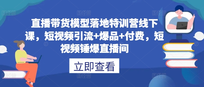直播带货模型落地特训营线下课，​短视频引流+爆品+付费，短视频锤爆直播间-英祺创业