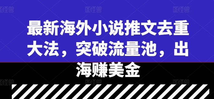 最新海外小说推文去重大法，突破流量池，出海赚美金-英祺创业