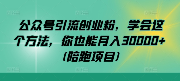 公众号引流创业粉，学会这个方法，你也能月入30000+ (陪跑项目)-英祺创业