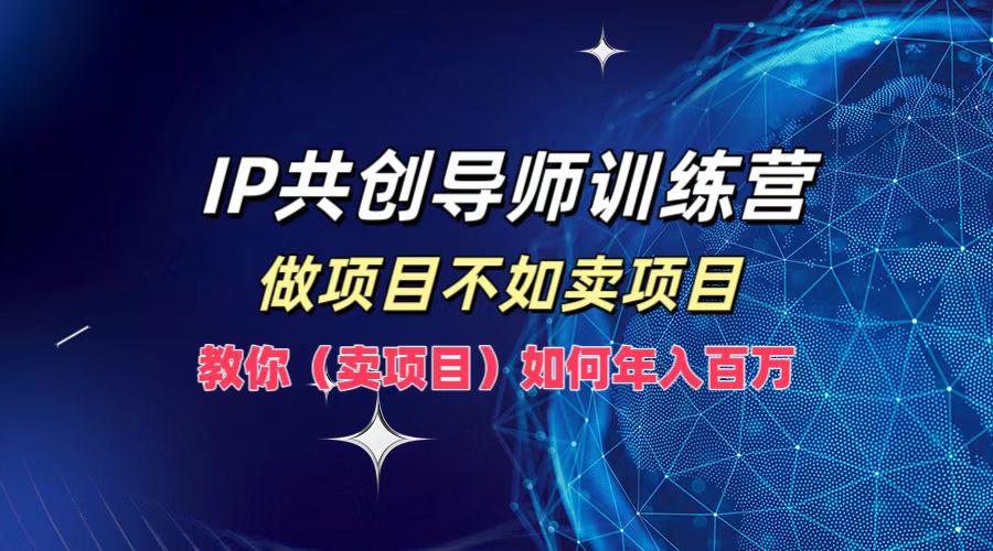 IP共创导师训练营，做项目不如卖项目，教你(卖项目)如何实现年入百万-英祺创业