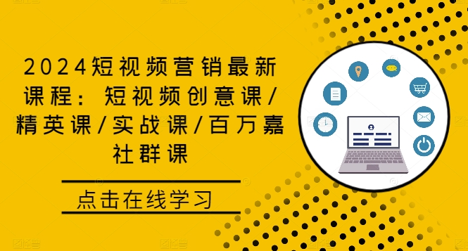2024短视频营销最新课程：短视频创意课/精英课/实战课/百万嘉社群课-英祺创业