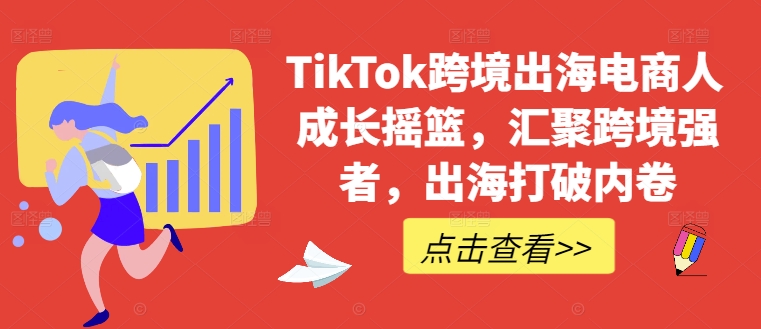 TikTok跨境出海电商人成长摇篮，汇聚跨境强者，出海打破内卷-英祺创业