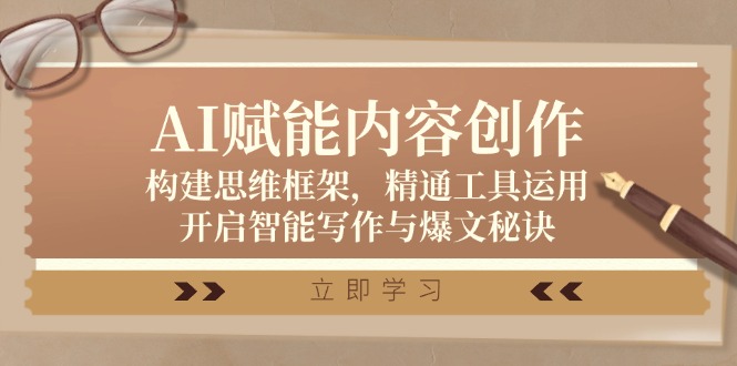 AI赋能内容创作：构建思维框架，精通工具运用，开启智能写作与爆文秘诀-英祺创业